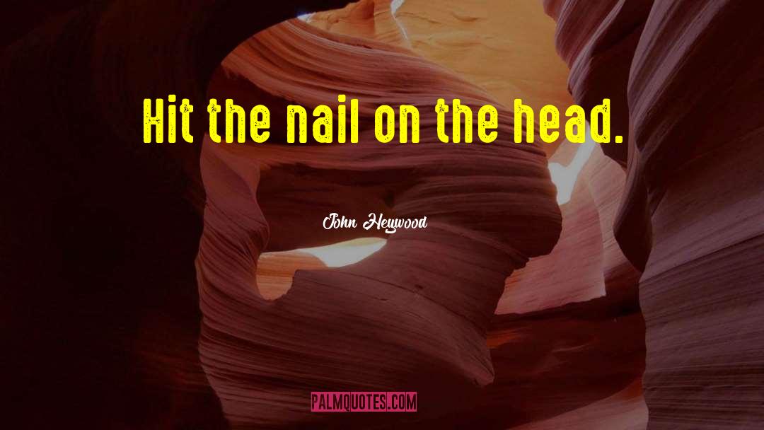 John Heywood Quotes: Hit the nail on the