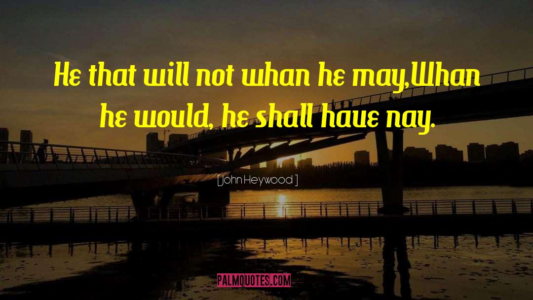 John Heywood Quotes: He that will not whan