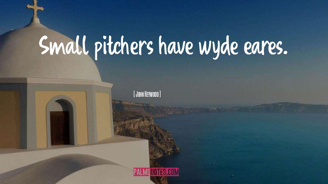 John Heywood Quotes: Small pitchers have wyde eares.