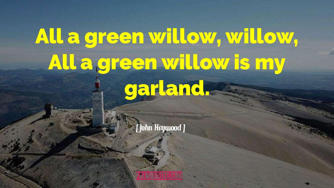 John Heywood Quotes: All a green willow, willow,