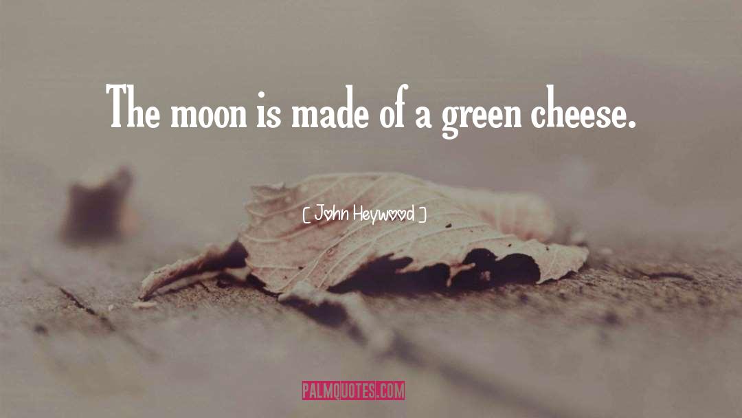 John Heywood Quotes: The moon is made of