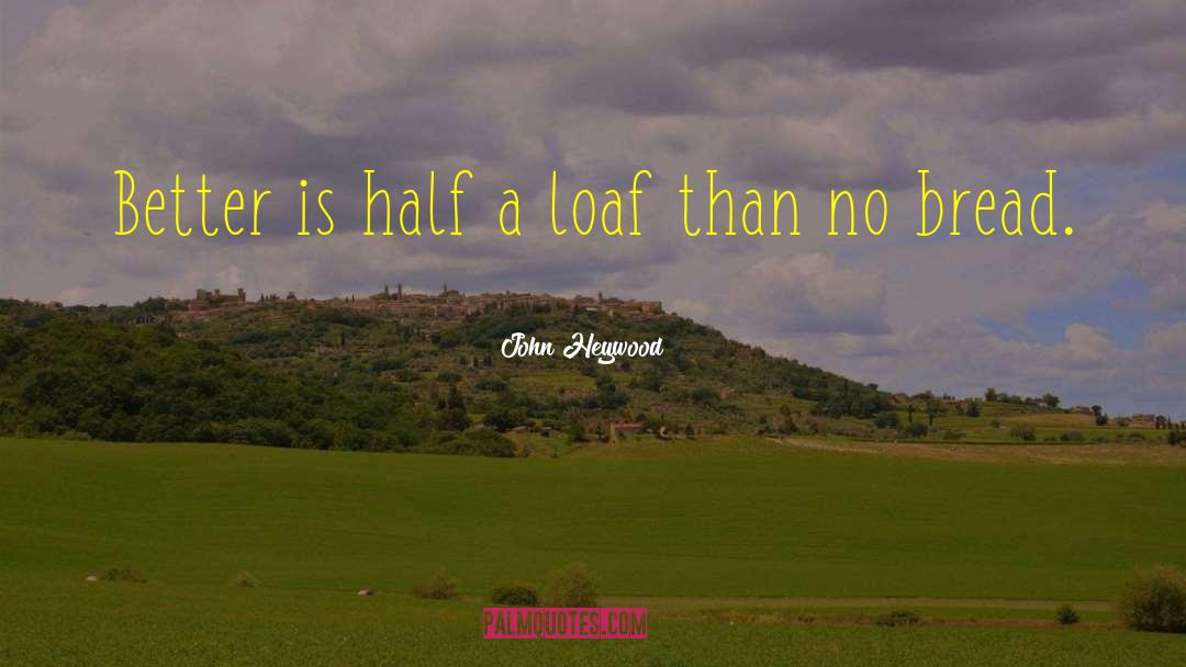 John Heywood Quotes: Better is half a loaf