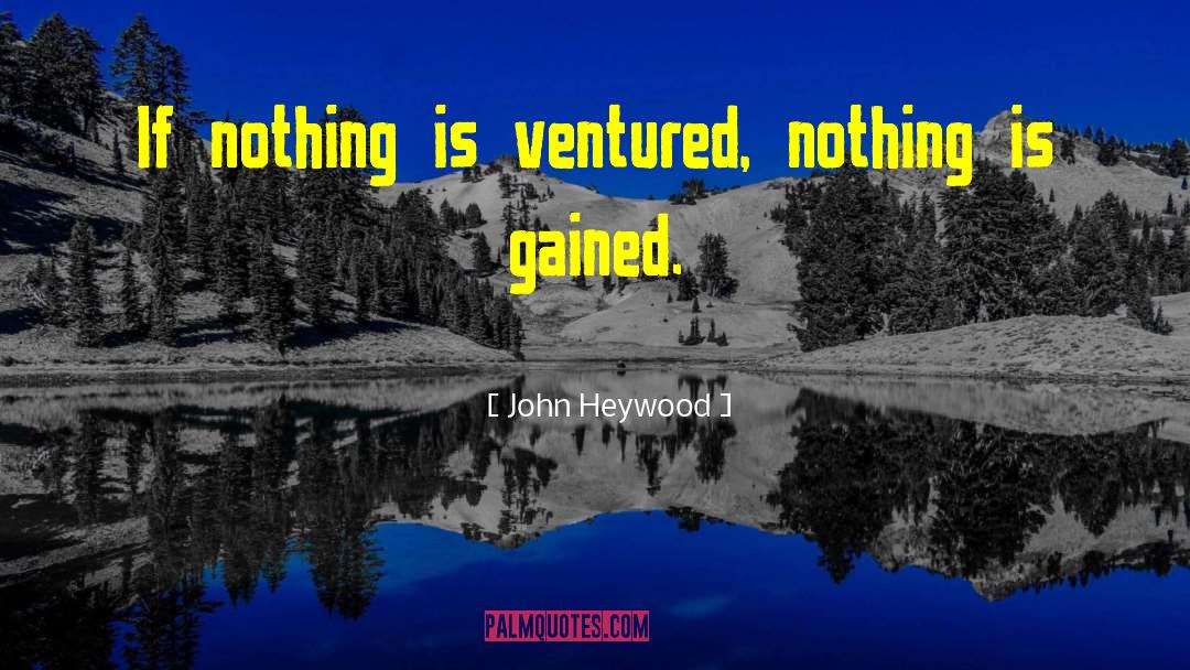 John Heywood Quotes: If nothing is ventured, nothing