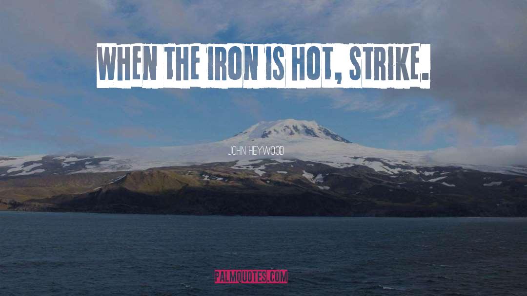 John Heywood Quotes: When the iron is hot,