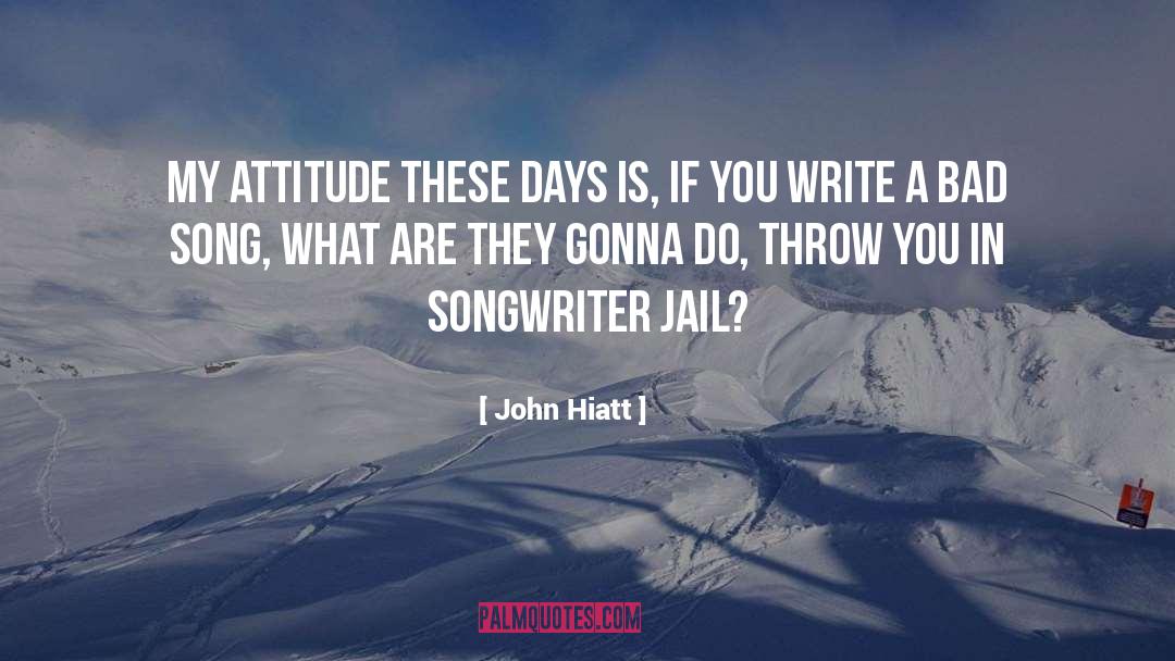 John Hiatt Quotes: My attitude these days is,