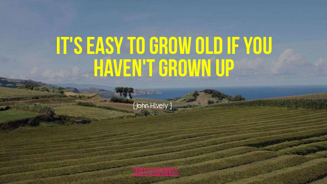 John Hively Quotes: It's easy to grow old