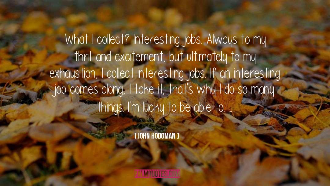 John Hodgman Quotes: What I collect? Interesting jobs.
