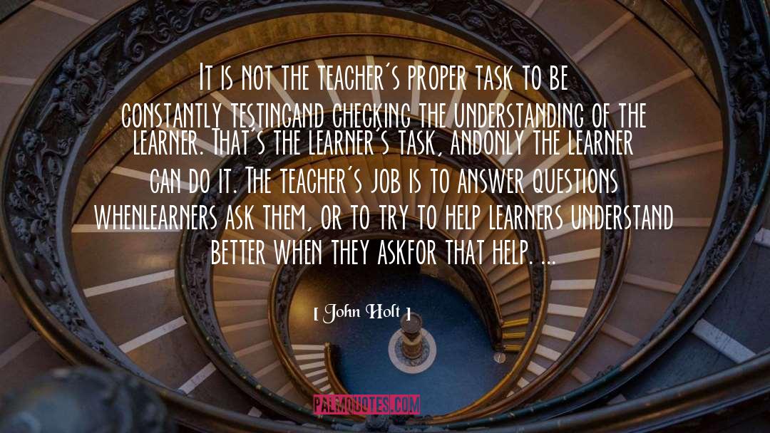 John Holt Quotes: It is not the teacher's