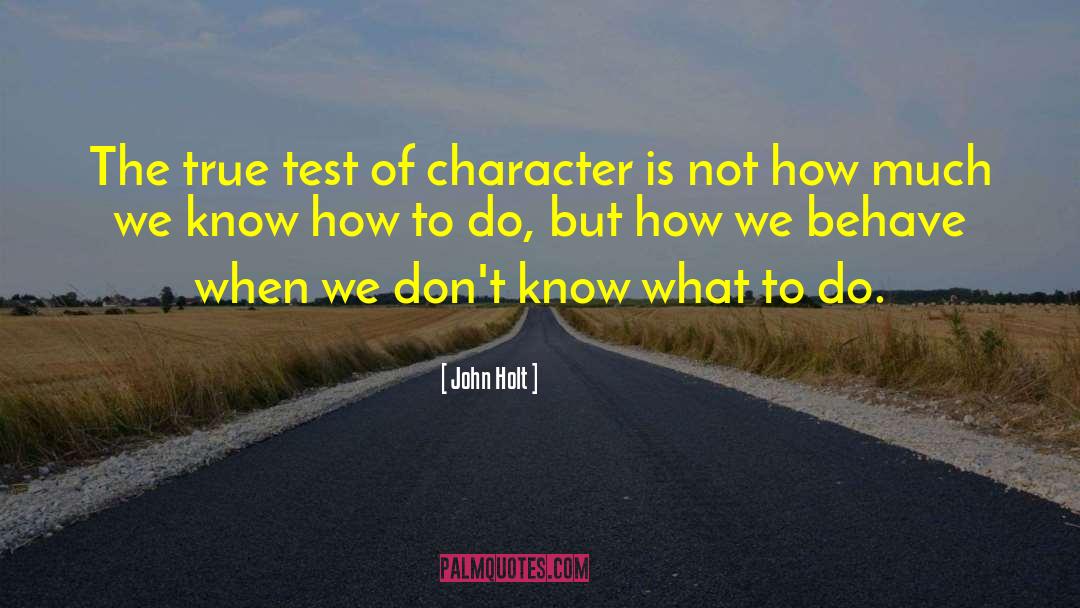 John Holt Quotes: The true test of character