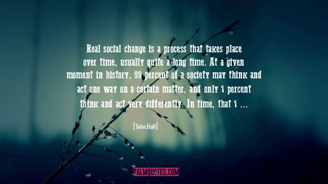 John Holt Quotes: Real social change is a