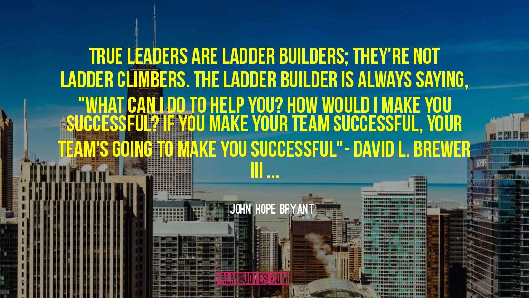 John Hope Bryant Quotes: True leaders are ladder builders;