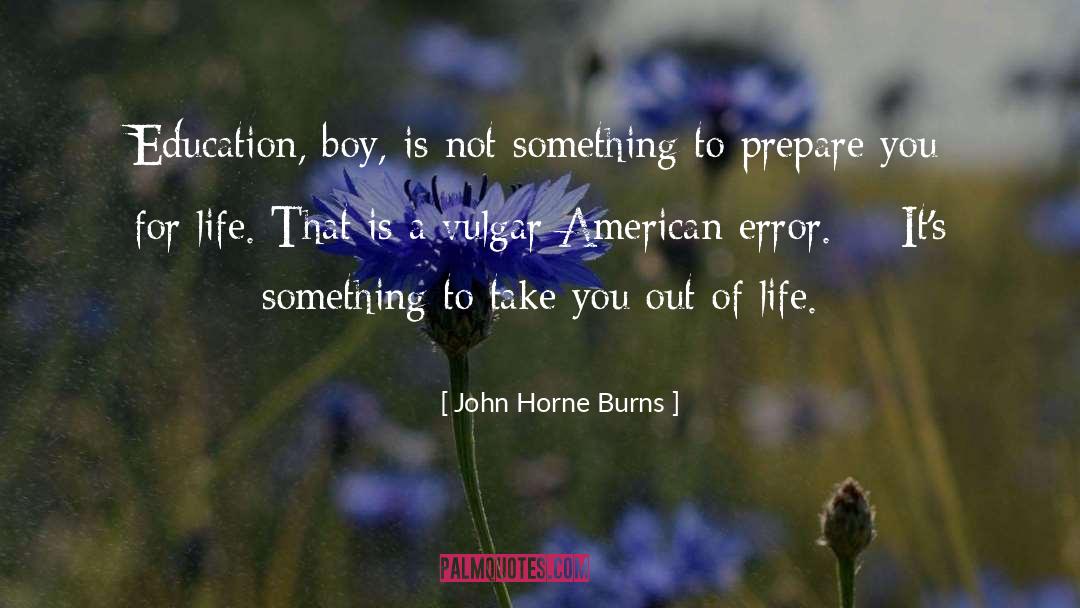 John Horne Burns Quotes: Education, boy, is not something