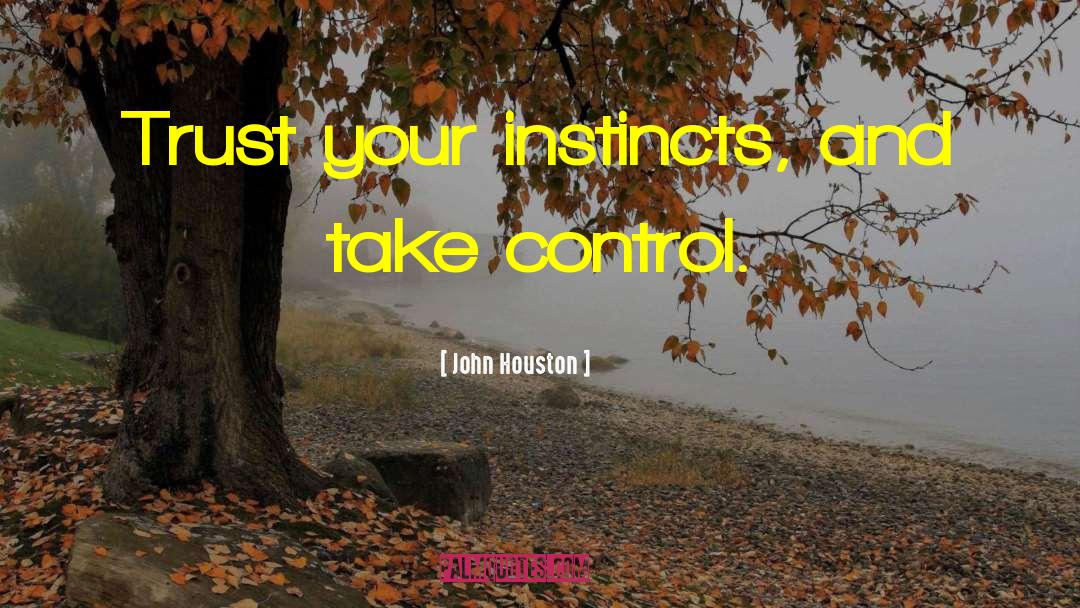 John Houston Quotes: Trust your instincts, and take