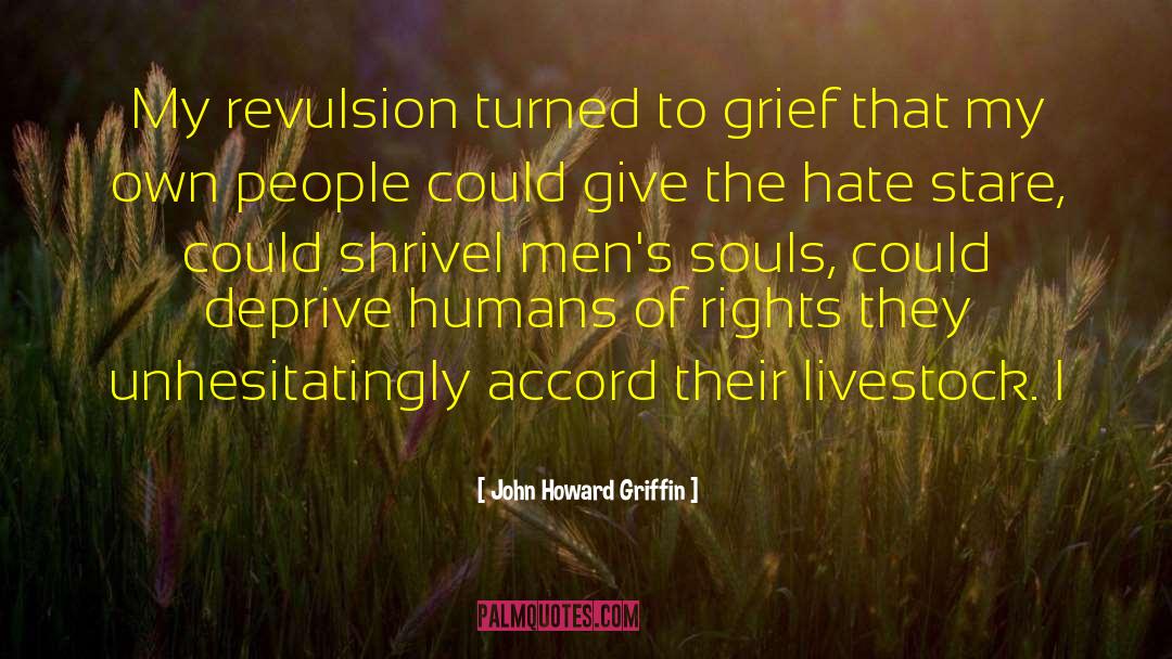 John Howard Griffin Quotes: My revulsion turned to grief