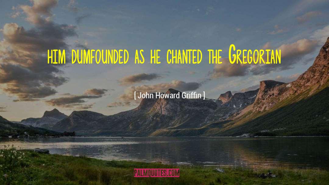 John Howard Griffin Quotes: him dumfounded as he chanted