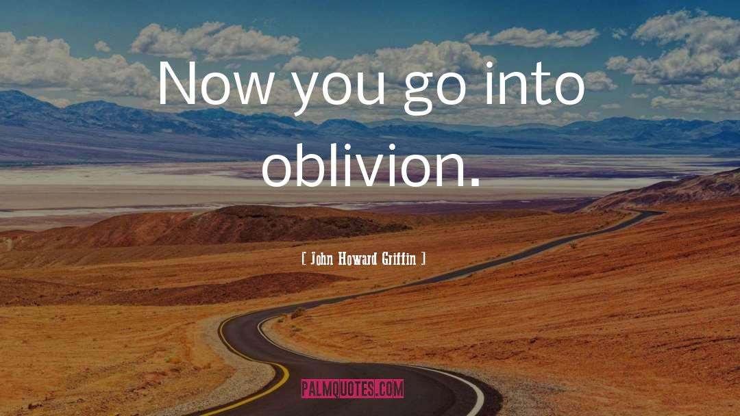 John Howard Griffin Quotes: Now you go into oblivion.