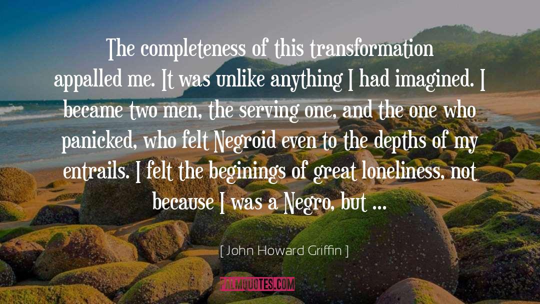 John Howard Griffin Quotes: The completeness of this transformation