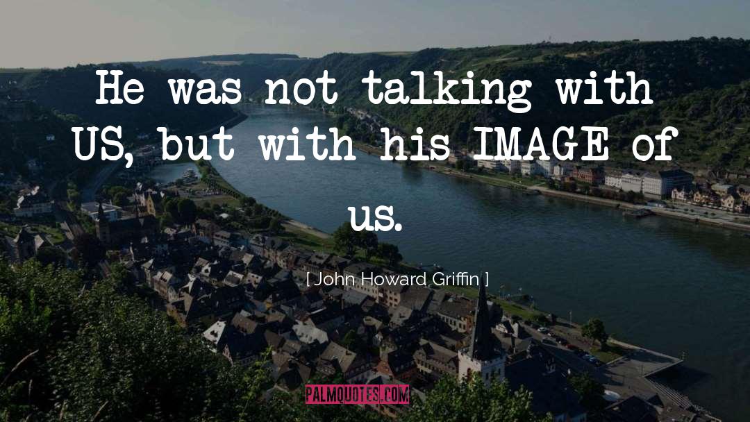 John Howard Griffin Quotes: He was not talking with