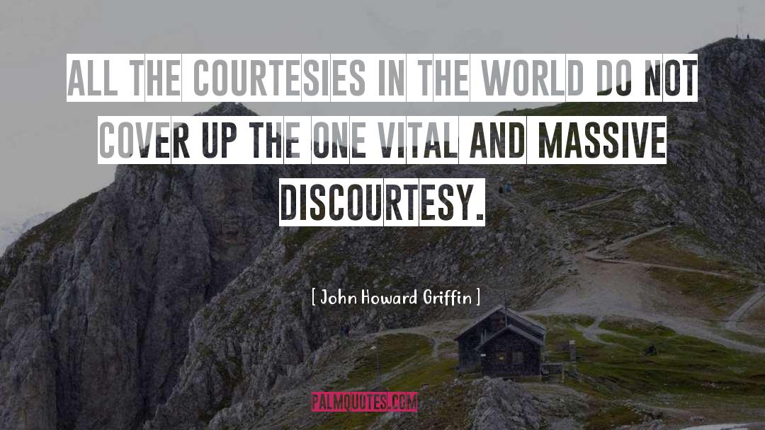 John Howard Griffin Quotes: All the courtesies in the