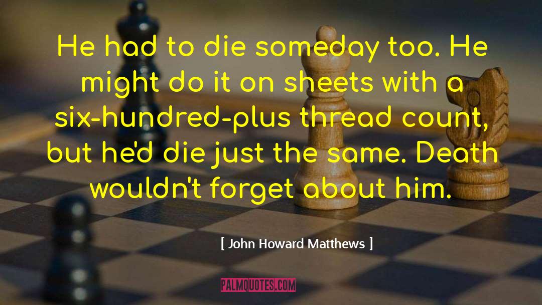 John Howard Matthews Quotes: He had to die someday