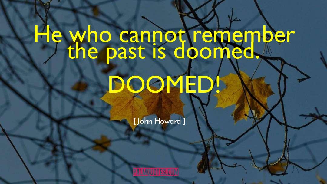 John Howard Quotes: He who cannot remember the