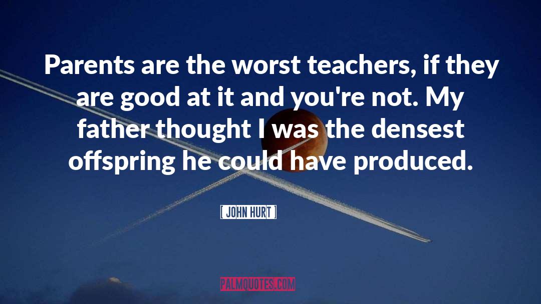 John Hurt Quotes: Parents are the worst teachers,