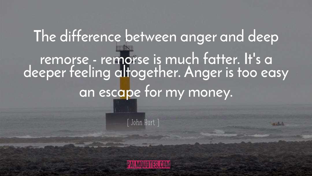 John Hurt Quotes: The difference between anger and