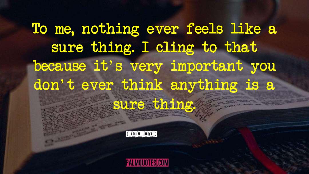 John Hurt Quotes: To me, nothing ever feels