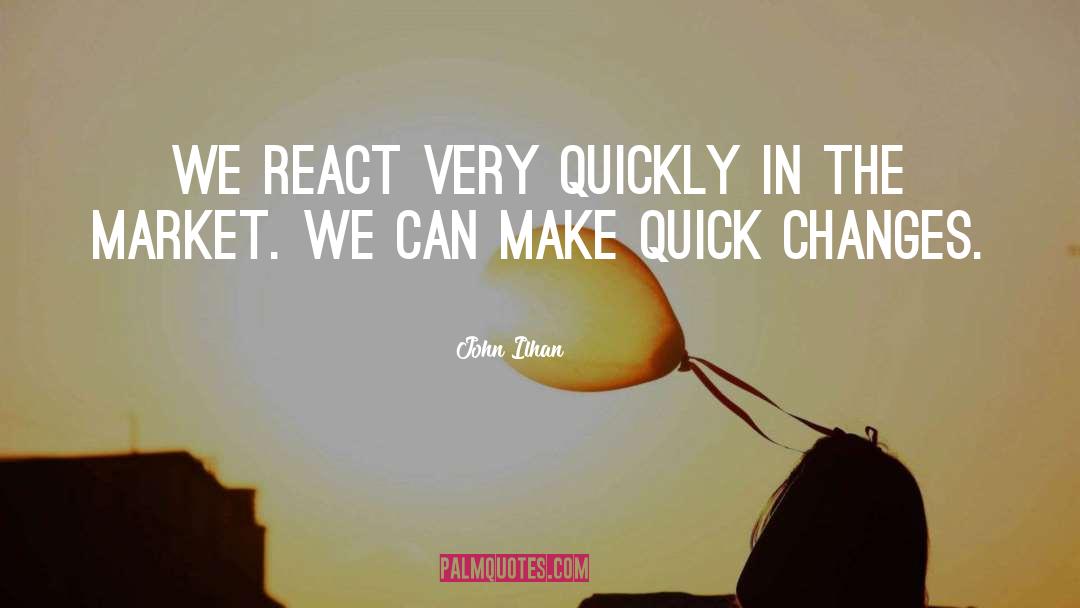 John Ilhan Quotes: We react very quickly in