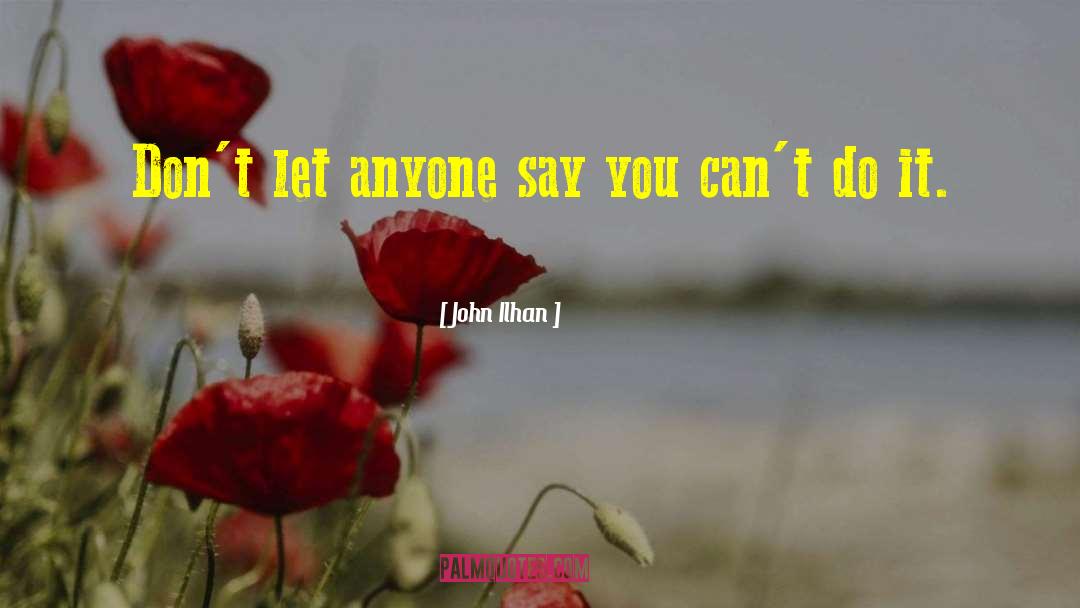 John Ilhan Quotes: Don't let anyone say you