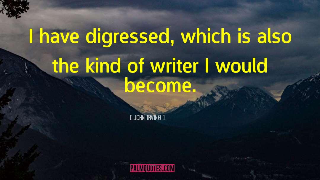 John Irving Quotes: I have digressed, which is