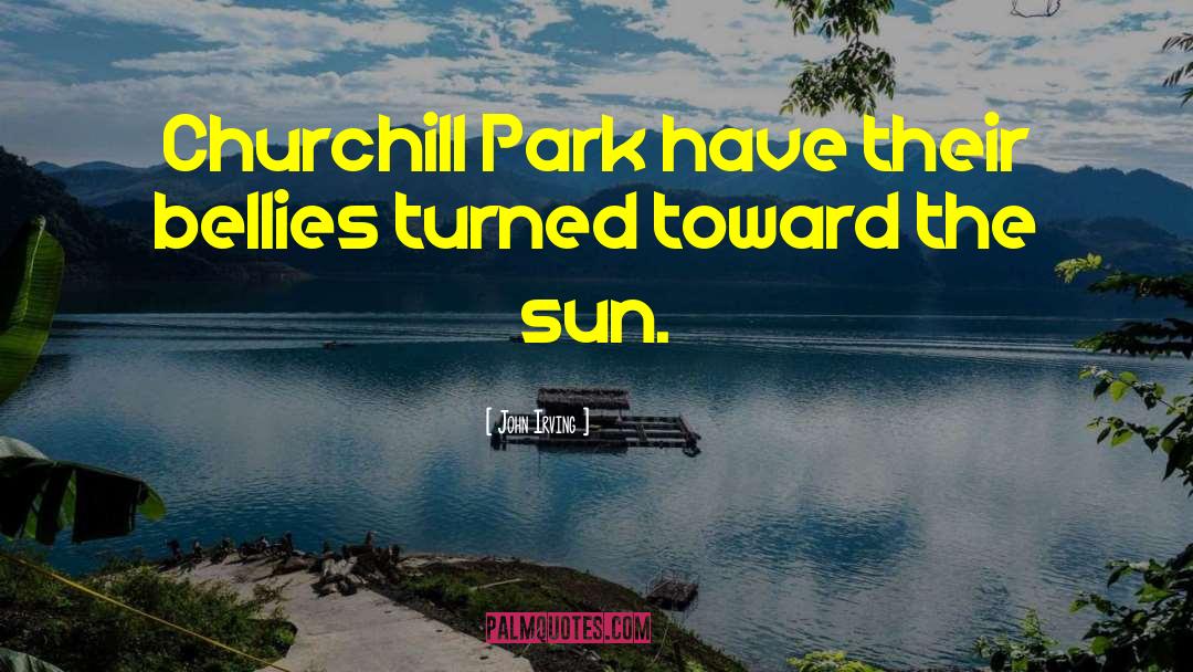 John Irving Quotes: Churchill Park have their bellies