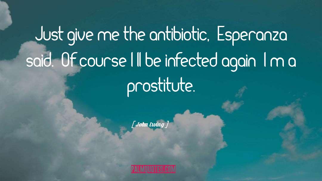 John Irving Quotes: Just give me the antibiotic,