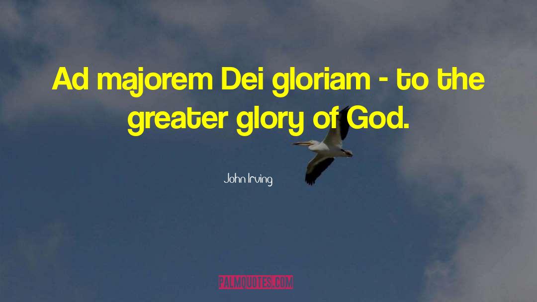 John Irving Quotes: Ad majorem Dei gloriam -