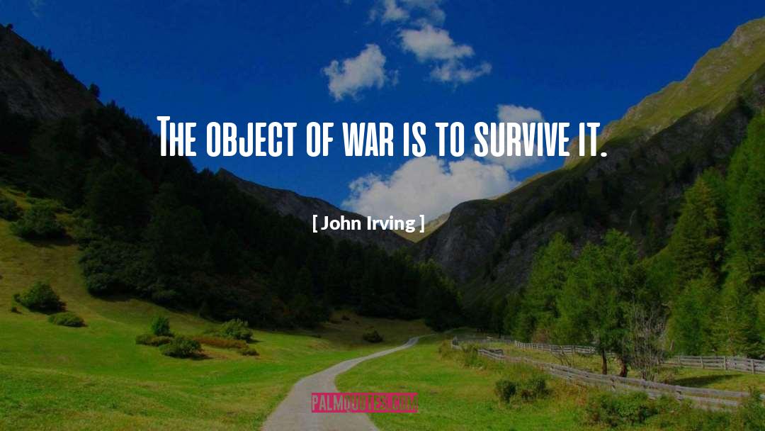 John Irving Quotes: The object of war is