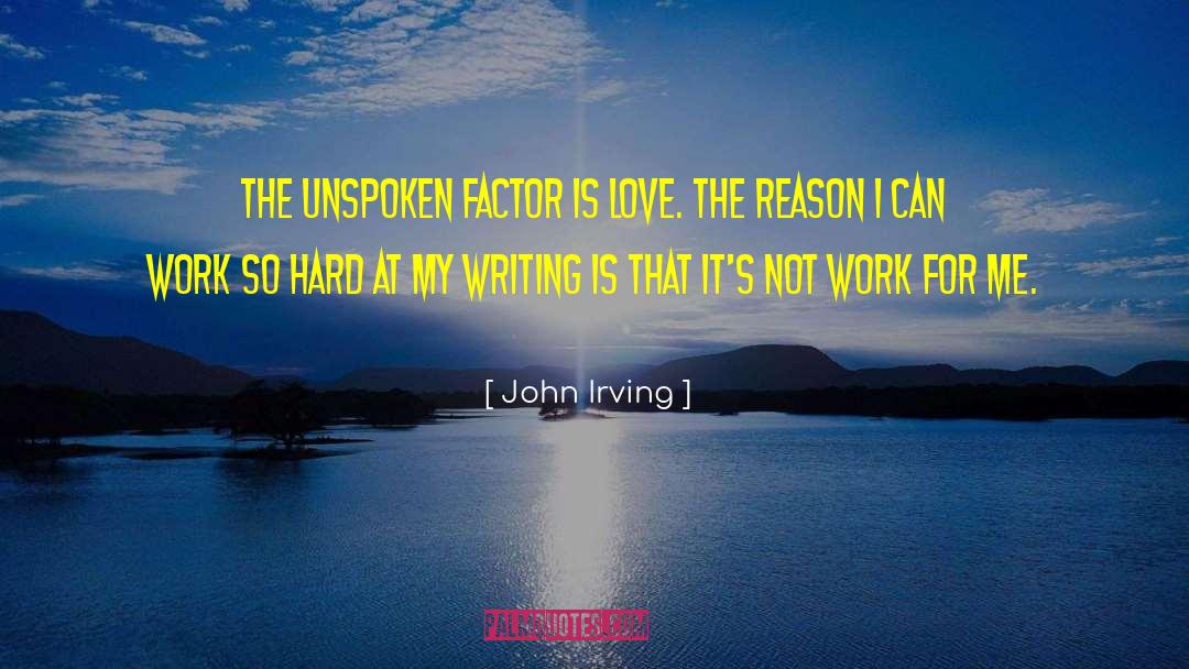 John Irving Quotes: The unspoken factor is love.