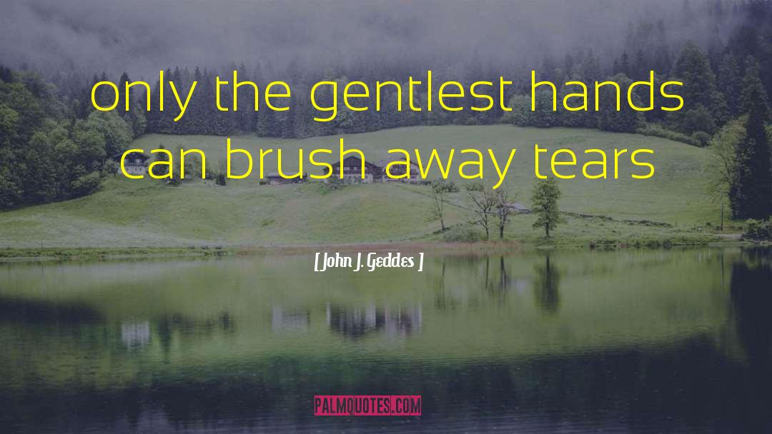 John J. Geddes Quotes: only the gentlest hands can