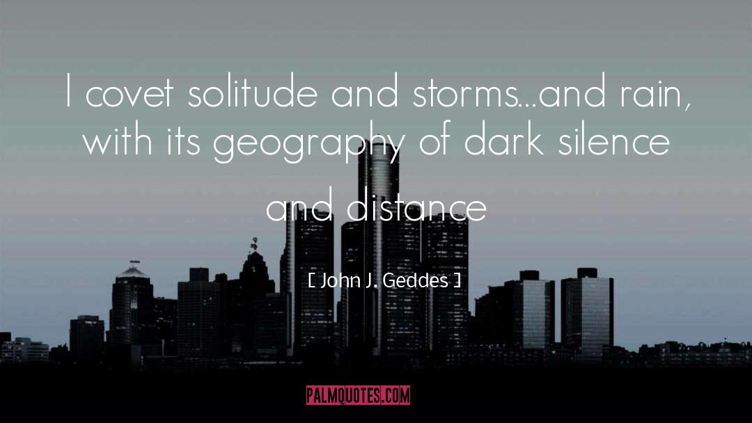 John J. Geddes Quotes: I covet solitude and storms…and