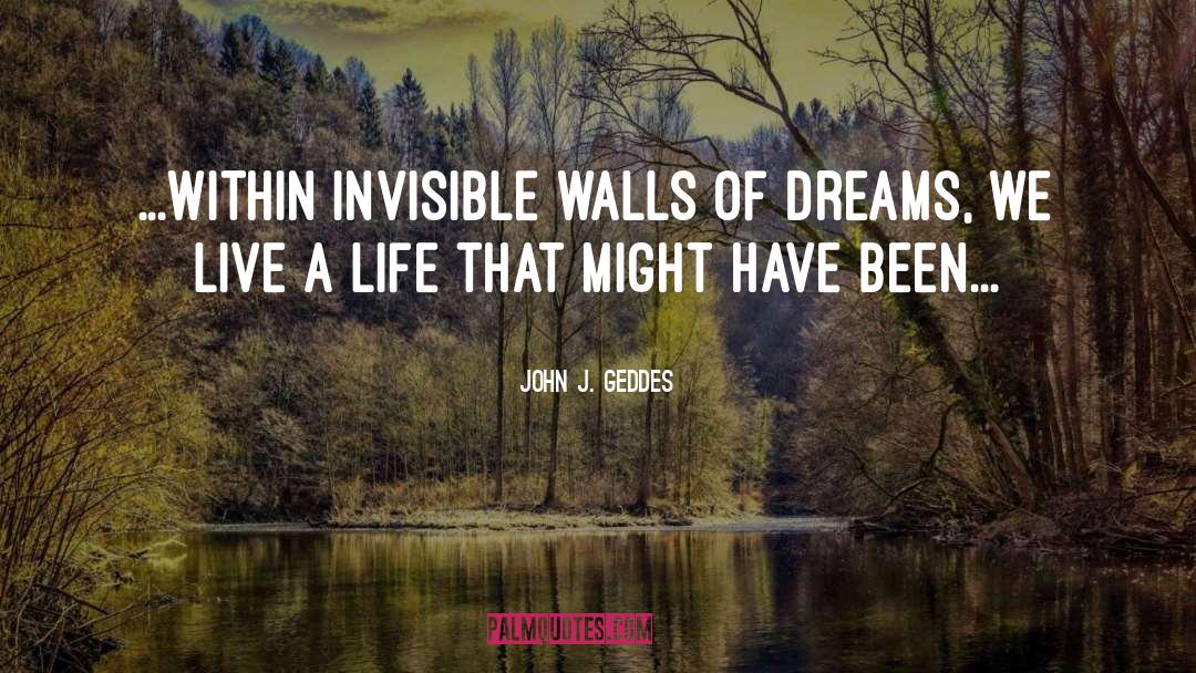 John J. Geddes Quotes: ...within invisible walls of dreams,