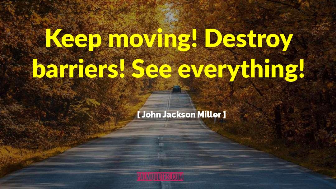 John Jackson Miller Quotes: Keep moving! Destroy barriers! See