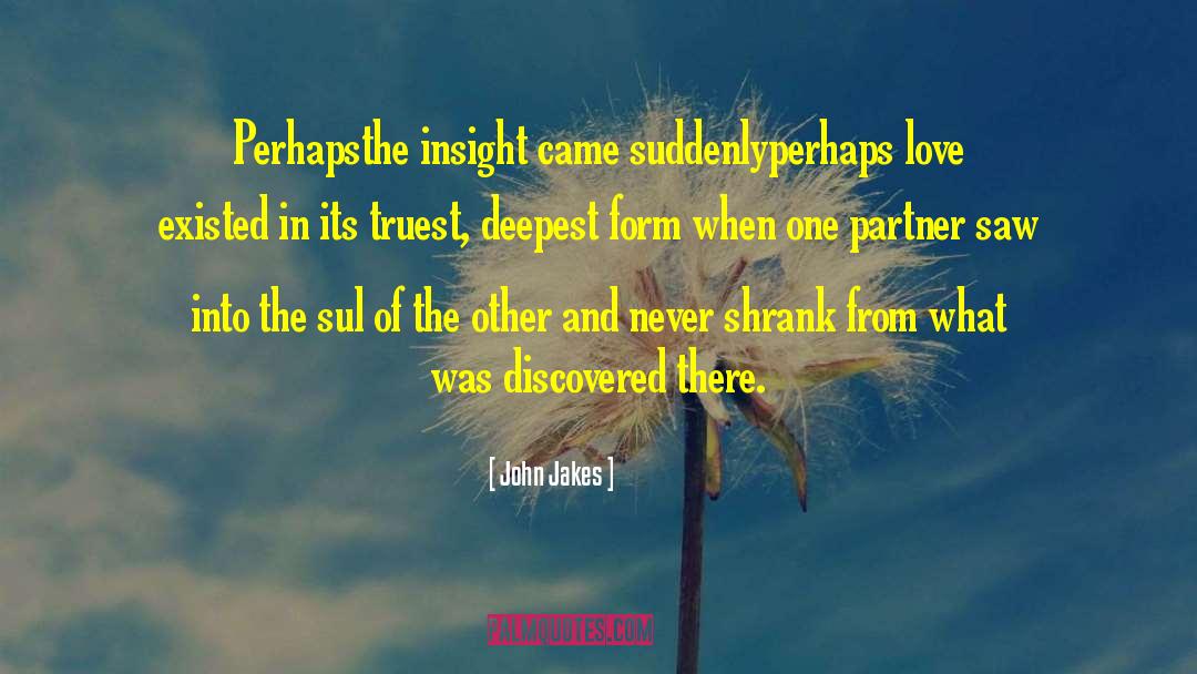 John Jakes Quotes: Perhaps<br>the insight came suddenly<br>perhaps love