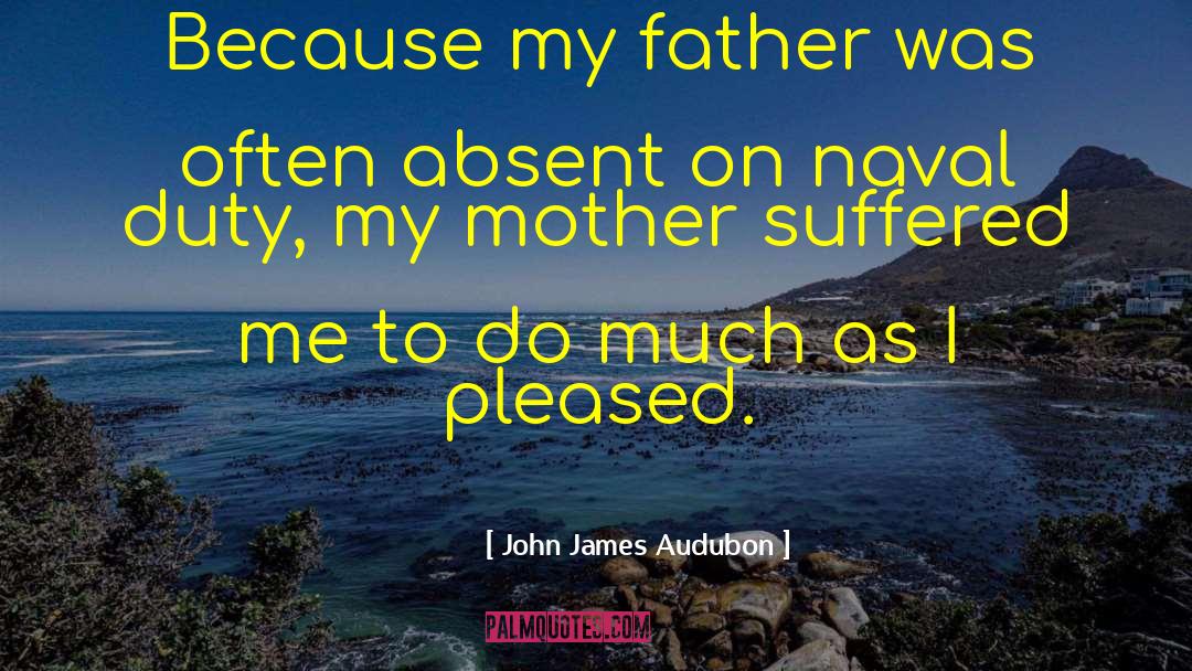 John James Audubon Quotes: Because my father was often