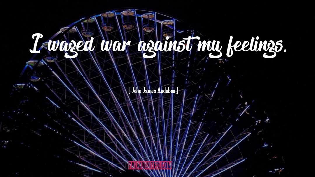 John James Audubon Quotes: I waged war against my