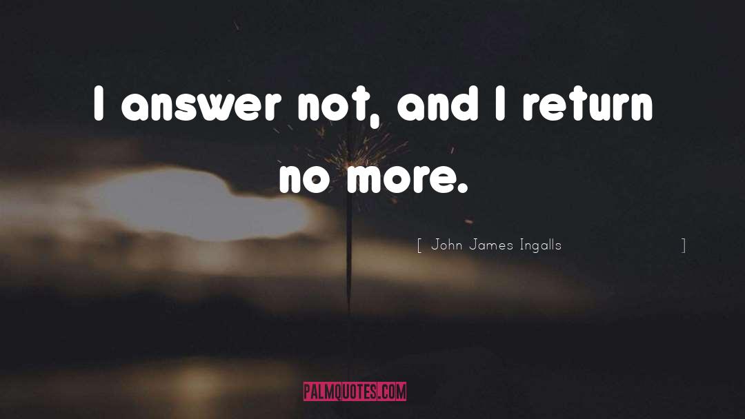 John James Ingalls Quotes: I answer not, and I