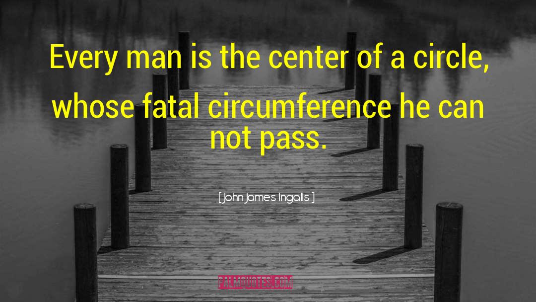 John James Ingalls Quotes: Every man is the center