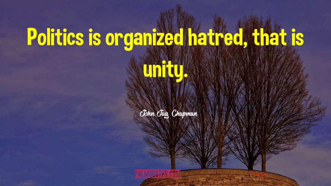 John Jay Chapman Quotes: Politics is organized hatred, that