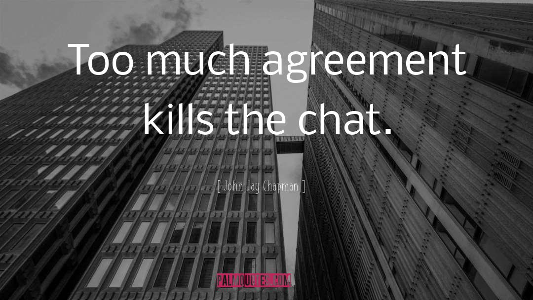 John Jay Chapman Quotes: Too much agreement kills the