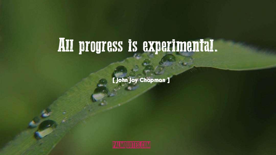 John Jay Chapman Quotes: All progress is experimental.