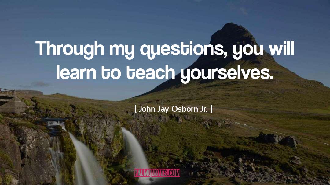 John Jay Osborn Jr. Quotes: Through my questions, you will