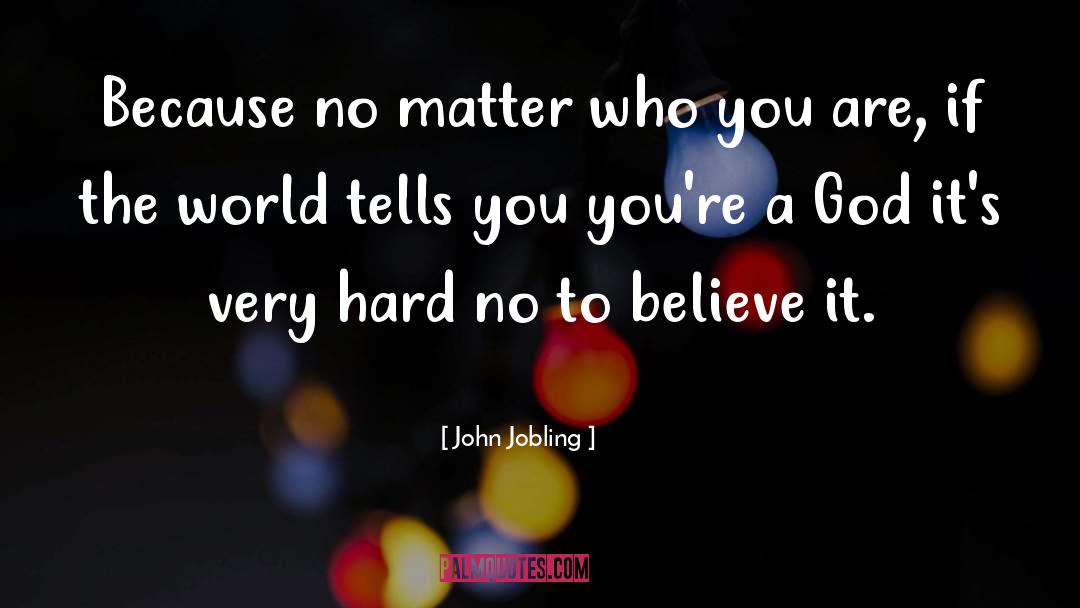 John Jobling Quotes: Because no matter who you